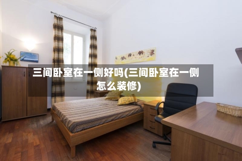 三间卧室在一侧好吗(三间卧室在一侧怎么装修)-第2张图片