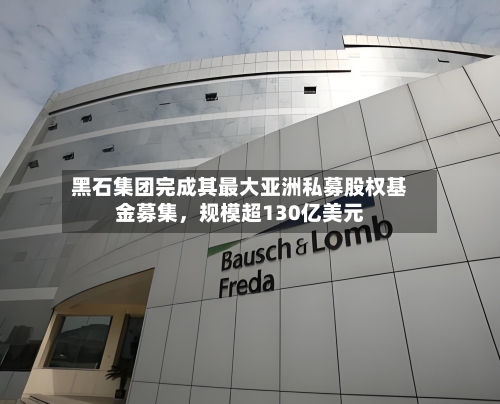 黑石集团完成其最大亚洲私募股权基金募集，规模超130亿美元-第2张图片