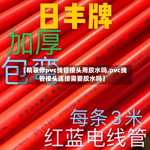 【精装修pvc线管接头用胶水吗,pvc线管接头连接需要胶水吗】