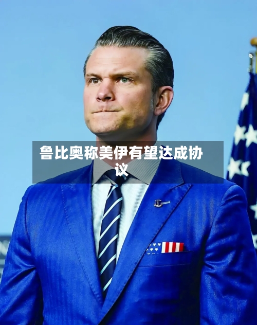 鲁比奥称美伊有望达成协议-第2张图片