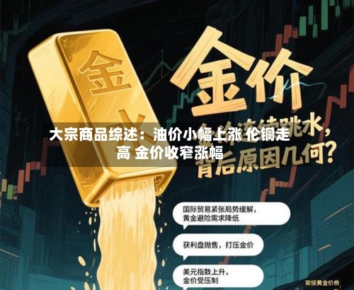 大宗商品综述：油价小幅上涨 伦铜走高 金价收窄涨幅