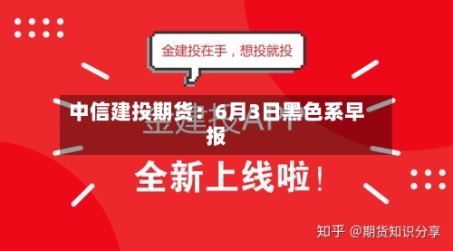 中信建投期货：6月3日黑色系早报