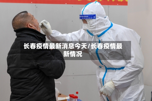 长春疫情最新消息今天/长春疫情最新情况