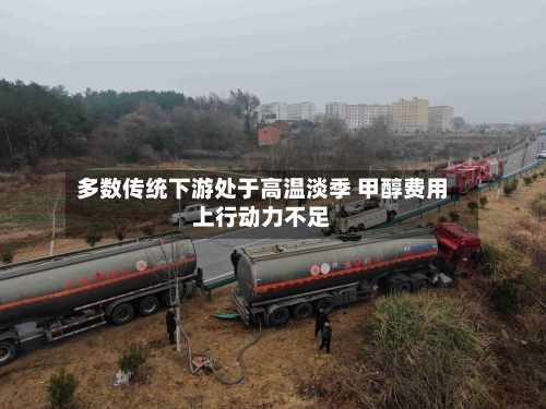 多数传统下游处于高温淡季 甲醇费用上行动力不足-第3张图片