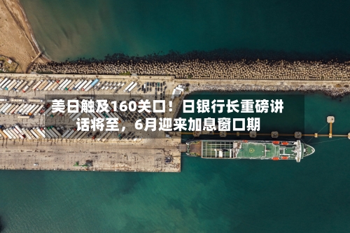 美日触及160关口！日银行长重磅讲话将至	，6月迎来加息窗口期-第2张图片