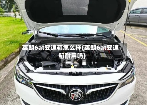 英朗6at变速箱怎么样(英朗6at变速箱耐用吗)