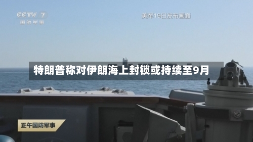 特朗普称对伊朗海上封锁或持续至9月