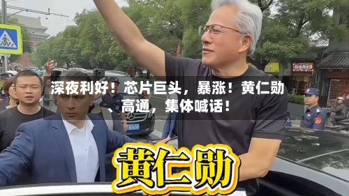 深夜利好！芯片巨头，暴涨！黄仁勋、高通，集体喊话！-第3张图片