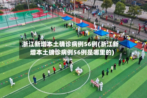 浙江新增本土确诊病例56例(浙江新增本土确诊病例56例是哪里的)-第2张图片