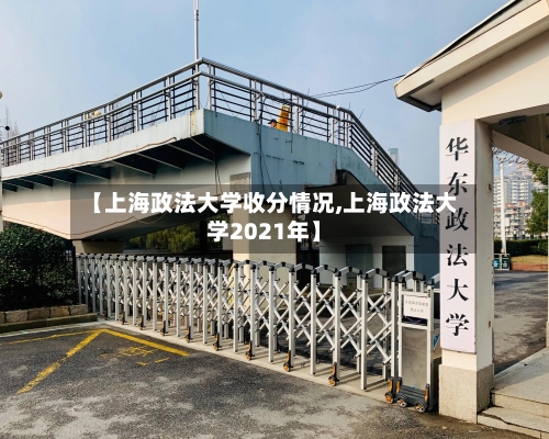 【上海政法大学收分情况,上海政法大学2021年】