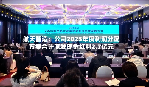 航天智造:公司2025年度利润分配方案合计派发现金红利2.7亿元-第3张图片