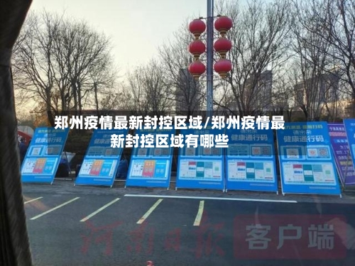 郑州疫情最新封控区域/郑州疫情最新封控区域有哪些