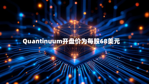 Quantinuum开盘价为每股68美元-第3张图片