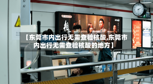 【东莞市内出行无需查验核酸,东莞市内出行无需查验核酸的地方】