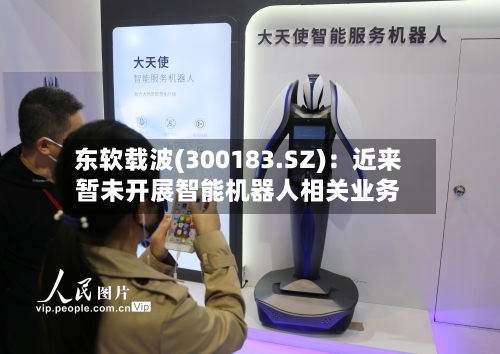 东软载波(300183.SZ)：近来暂未开展智能机器人相关业务