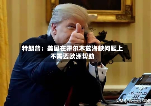 特朗普：美国在霍尔木兹海峡问题上不需要欧洲帮助