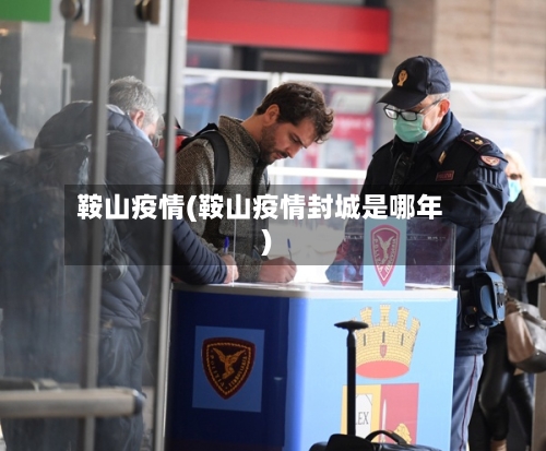 鞍山疫情(鞍山疫情封城是哪年)-第3张图片