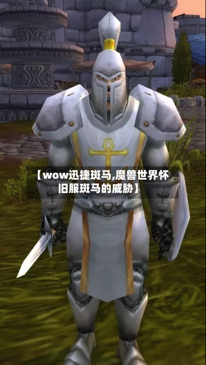 【wow迅捷斑马,魔兽世界怀旧服斑马的威胁】